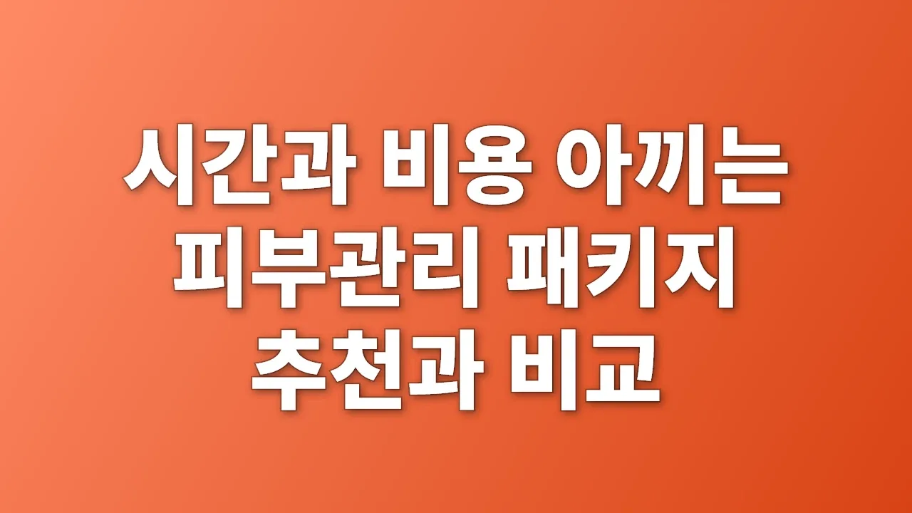 시간과 비용 아끼는 피부관리 패키지 추천과 비교
